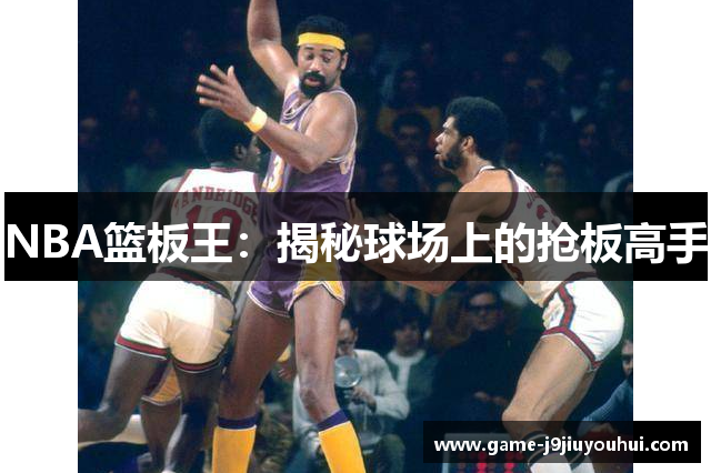 NBA篮板王：揭秘球场上的抢板高手