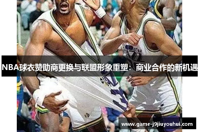 NBA球衣赞助商更换与联盟形象重塑：商业合作的新机遇
