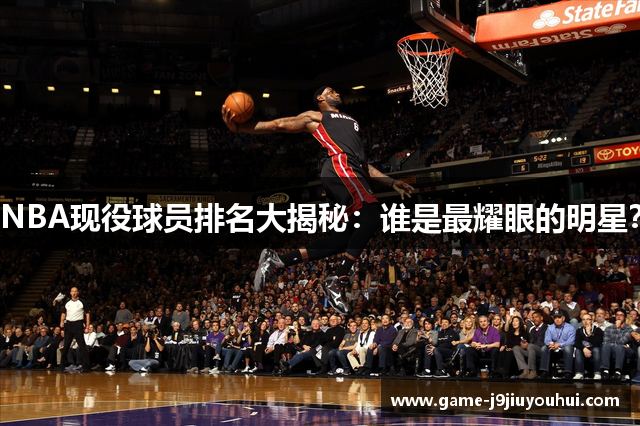 NBA现役球员排名大揭秘：谁是最耀眼的明星？