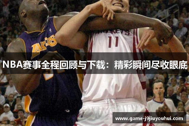 NBA赛事全程回顾与下载：精彩瞬间尽收眼底