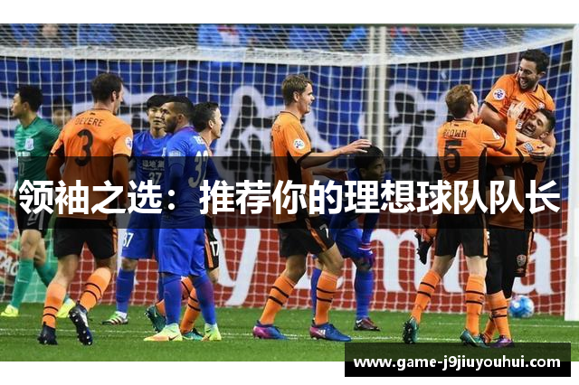 领袖之选：推荐你的理想球队队长