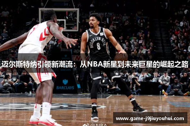 迈尔斯特纳引领新潮流：从NBA新星到未来巨星的崛起之路