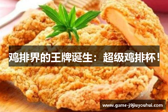 鸡排界的王牌诞生：超级鸡排杯！