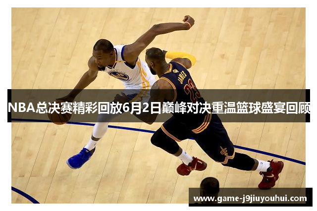 NBA总决赛精彩回放6月2日巅峰对决重温篮球盛宴回顾