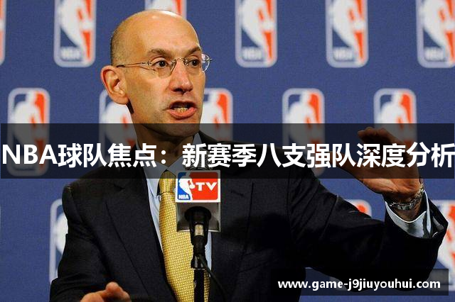 NBA球队焦点：新赛季八支强队深度分析