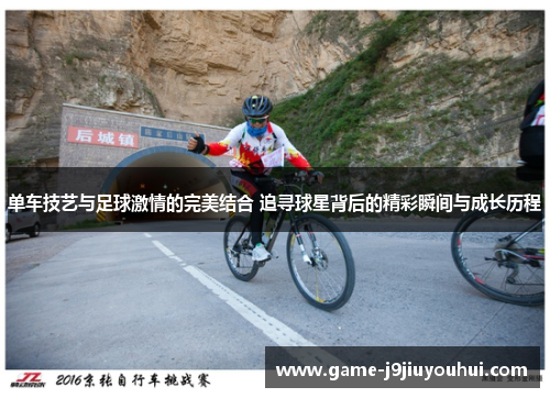 单车技艺与足球激情的完美结合 追寻球星背后的精彩瞬间与成长历程