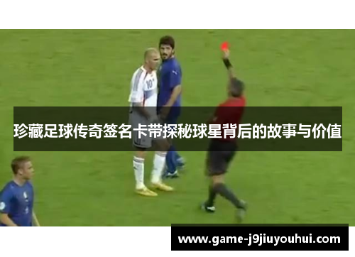 珍藏足球传奇签名卡带探秘球星背后的故事与价值