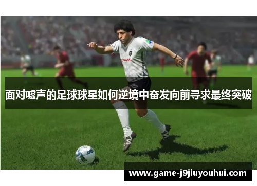 面对嘘声的足球球星如何逆境中奋发向前寻求最终突破