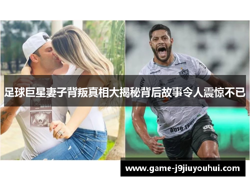 足球巨星妻子背叛真相大揭秘背后故事令人震惊不已