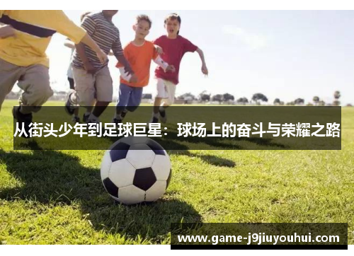 从街头少年到足球巨星：球场上的奋斗与荣耀之路