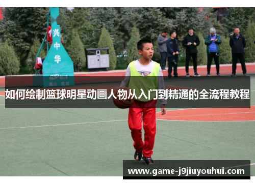 如何绘制篮球明星动画人物从入门到精通的全流程教程