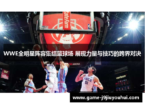 WWE全明星阵容集结篮球场 展现力量与技巧的跨界对决