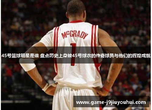 45号篮球明星是谁 盘点历史上身披45号球衣的传奇球员与他们的辉煌成就