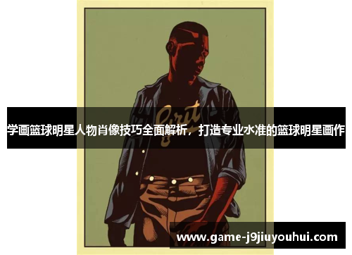 学画篮球明星人物肖像技巧全面解析，打造专业水准的篮球明星画作