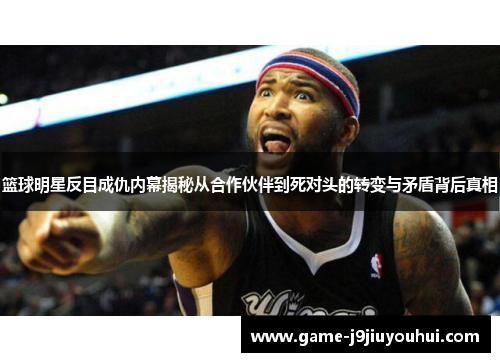 篮球明星反目成仇内幕揭秘从合作伙伴到死对头的转变与矛盾背后真相