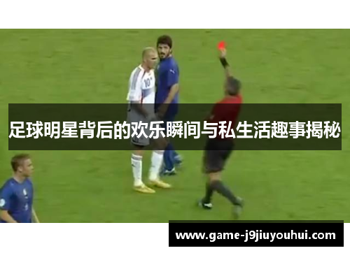 足球明星背后的欢乐瞬间与私生活趣事揭秘