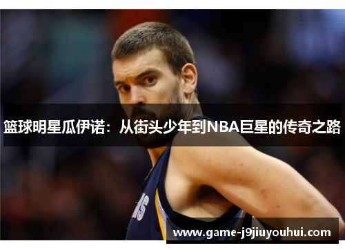 篮球明星瓜伊诺：从街头少年到NBA巨星的传奇之路