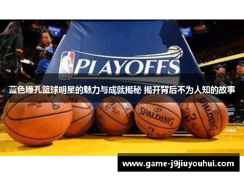 蓝色瞳孔篮球明星的魅力与成就揭秘 揭开背后不为人知的故事